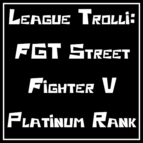 League Trolli: FGT Street Fighter V Platinum Rank